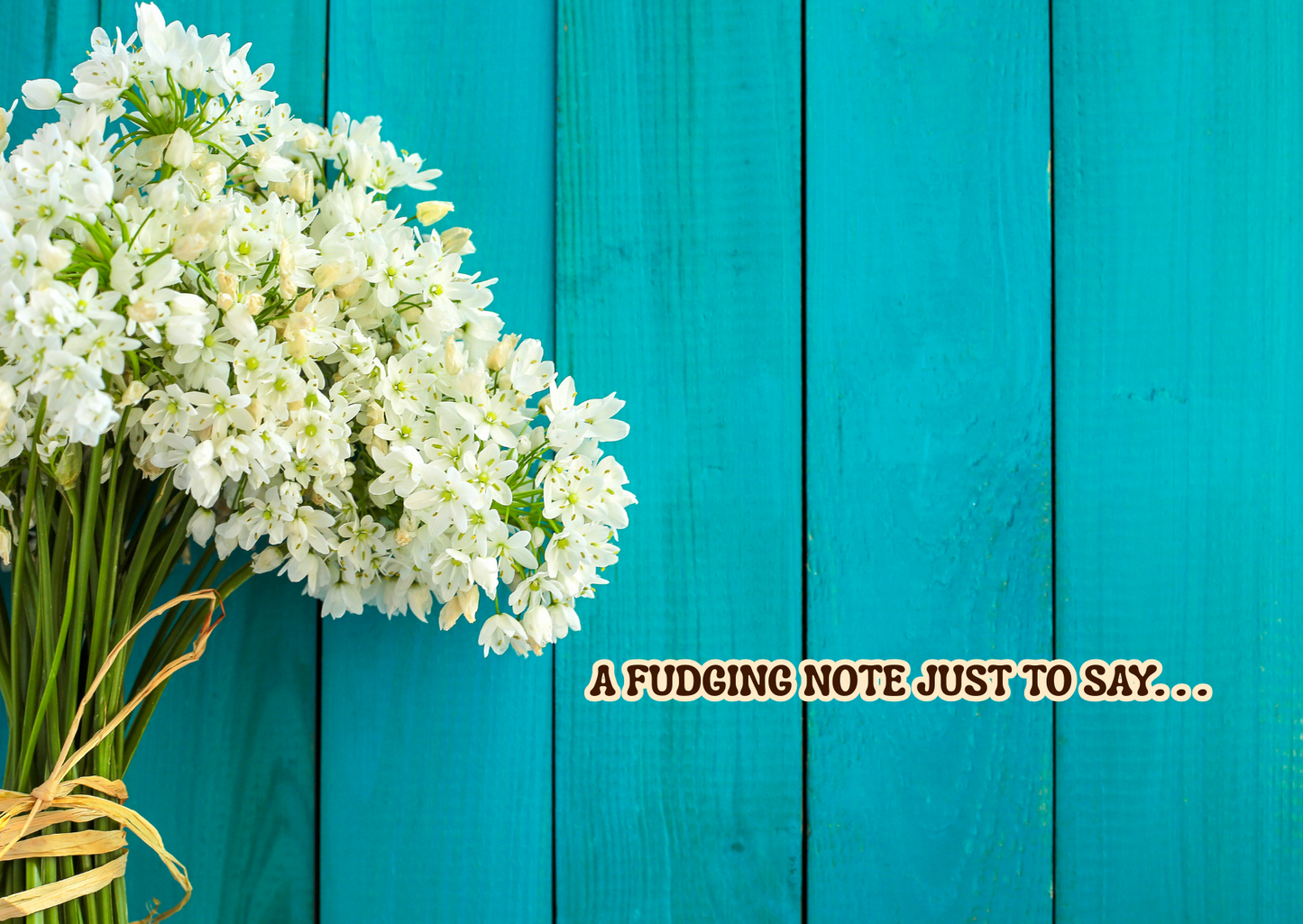 Bouquet of white flowers with a fudging note text on a teal wooden background