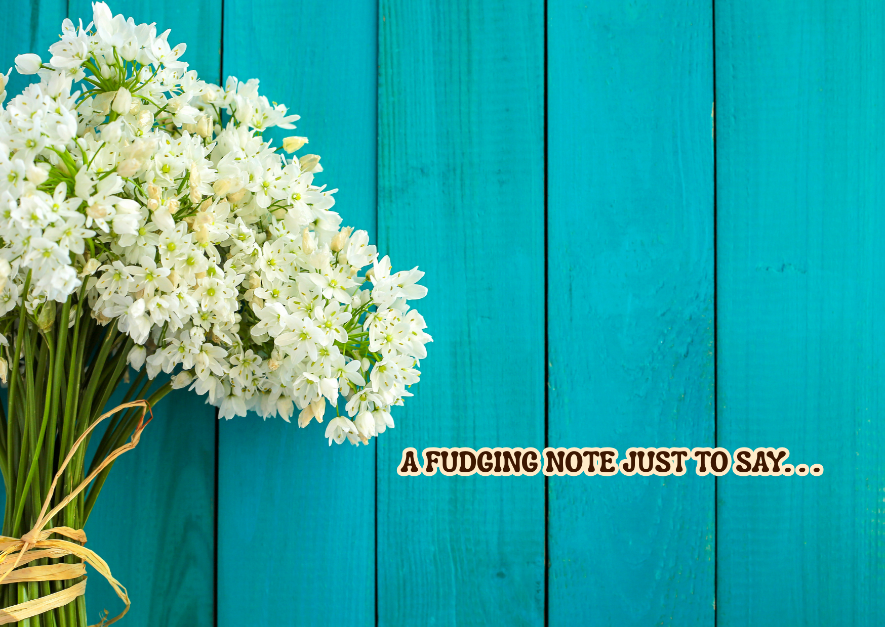 Bouquet of white flowers with a fudging note text on a teal wooden background